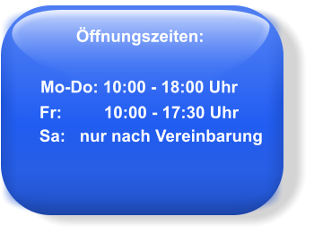 Öffnungszeiten: Mo-Do: 10:00 - 18:00 Uhr Fr:         10:00 - 17:30 Uhr      Sa:   nur nach Vereinbarung